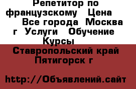 Репетитор по французскому › Цена ­ 800 - Все города, Москва г. Услуги » Обучение. Курсы   . Ставропольский край,Пятигорск г.